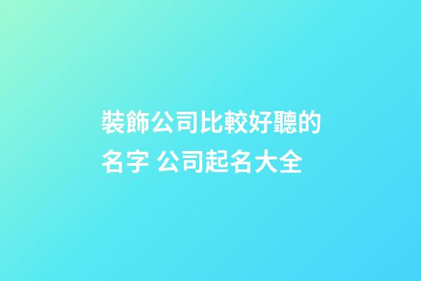 裝飾公司比較好聽的名字 公司起名大全-第1張-公司起名-玄機派